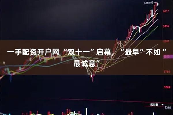 一手配资开户网 “双十一”启幕，“最早”不如“最诚意”