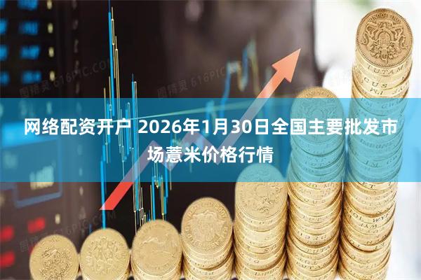 网络配资开户 2026年1月30日全国主要批发市场薏米价格行情