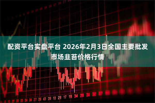 配资平台实盘平台 2026年2月3日全国主要批发市场韭苔价格行情