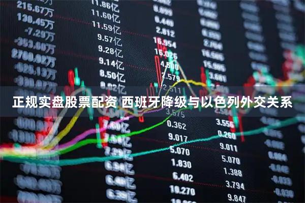 正规实盘股票配资 西班牙降级与以色列外交关系